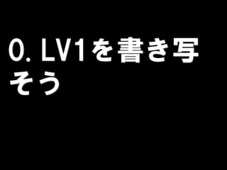 0. LV1を書き写
そう
 