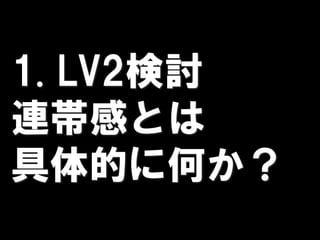 1. LV2検討
連帯感とは
具体的に何か？
 