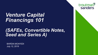 Venture Capital
Financings 101
(SAFEs, Convertible Notes,
Seed and Series A)
BARDIA MOAYEDI
July 12, 2019
 