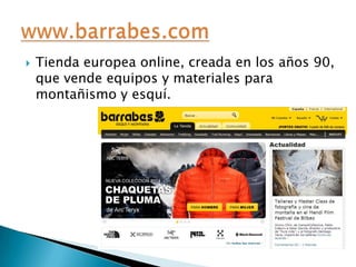 

Tienda europea online, creada en los años 90,
que vende equipos y materiales para
montañismo y esquí.

 