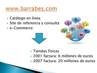 



Catálogo en línea
Site de referencia y consulta
e-Commerce





Tiendas físicas
2001 factura: 6 millones de euros
2007 factura: 20 millones de euros

 