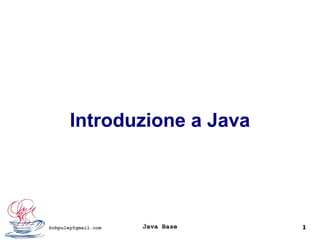 Java Base 1bobpuley@gmail.com
Introduzione a Java
 