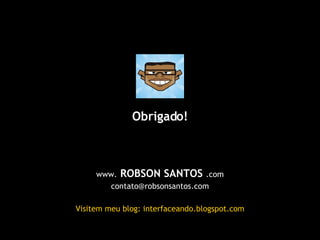 www.  ROBSON SANTOS  .com [email_address] Visitem meu blog: interfaceando.blogspot.com Obrigado! 