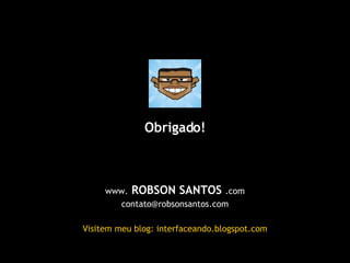 <ul><li>www.  ROBSON SANTOS  .com </li></ul><ul><li>[email_address] </li></ul><ul><li>Visitem meu blog: interfaceando.blog...