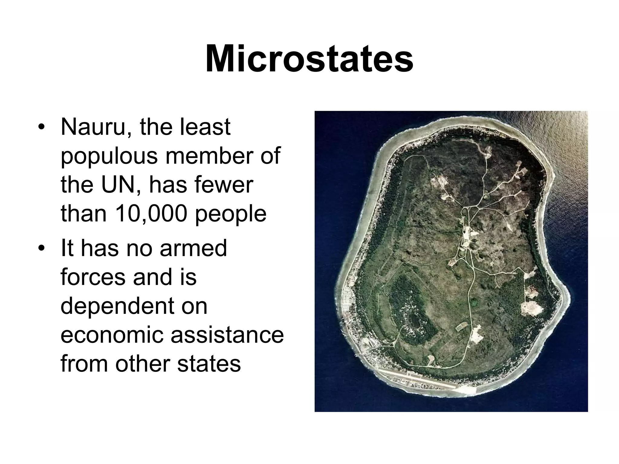 Microstates
• Nauru, the least
populous member of
the UN, has fewer
than 10,000 people
• It has no armed
forces and is
dependent on
economic assistance
from other states
 