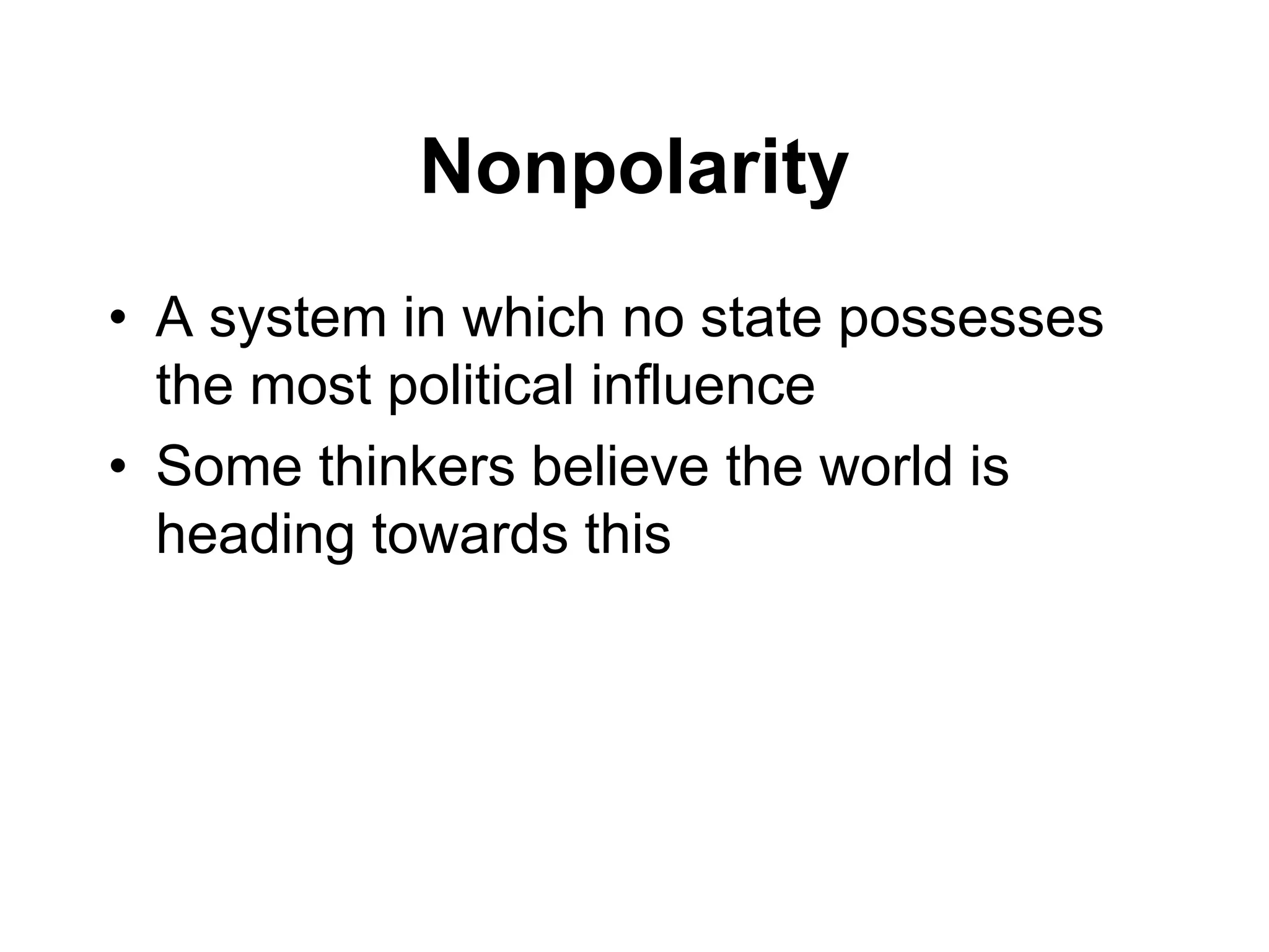 Nonpolarity
• A system in which no state possesses
the most political influence
• Some thinkers believe the world is
heading towards this
 