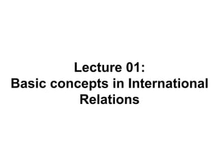 Lecture 01:
Basic concepts in International
Relations
 
