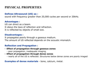 PHYSICAL PROPERTIES
Defines Ultrasound (US) as :
sound with frequency greater than 20,000 cycles per second or 20kHz.
Adva...