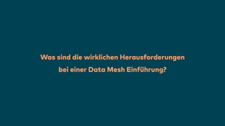 Was sind die wirklichen Herausforderungen
bei einer Data Mesh Ein
f
ührung?
 
