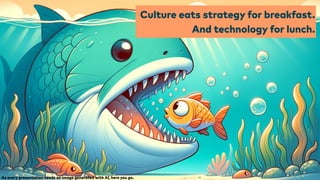 Culture eats strategy for breakfast.
And technology for lunch.
As every presentation needs an image generated with AI, here you go.
 