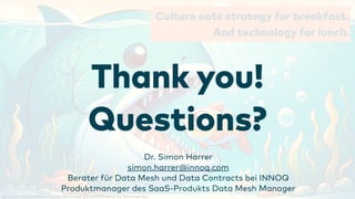 Culture eats strategy for breakfast.
And technology for lunch.
As every presentation needs an image generated with AI, here you go.
Thank you!
Questions?
Dr. Simon Harrer
simon.harrer@innoq.com
Berater
f
ür Data Mesh und Data Contracts bei INNOQ
Produktmanager des SaaS-Produkts Data Mesh Manager
 