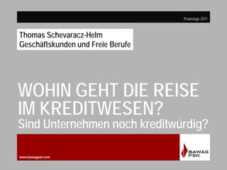 www.bawagpskfonds.at
Praxistage 2011
www.bawagpsk.com
WOHIN GEHT DIE REISE
IM KREDITWESEN?
Sind Unternehmen noch kreditwür...