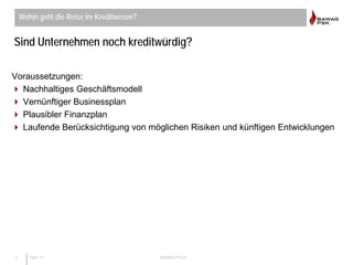 2 April 11 BAWAG P.S.K.
Sind Unternehmen noch kreditwürdig?
Voraussetzungen:
 Nachhaltiges Geschäftsmodell
 Vernünftiger...
