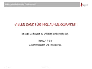 8 April 11 BAWAG P.S.K.
VIELEN DANK FÜR IHRE AUFMERKSAMKEIT!
Ich lade Sie herzlich zu unserem Beraterstand ein.
BAWAG P.S....