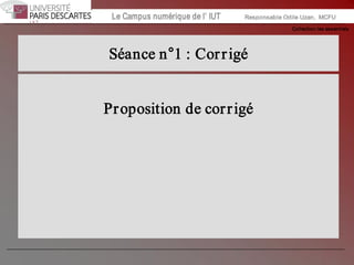Collection les essentiels 
Institut Universitaire de Technologie / Campus numériqueInstitut Universitaire de Technologie / Campus numérique Le Campus numérique de l’ IUT  Responsable Odile Uzan,  MCFU 
Séance n°1 : Corrigé 
Proposition de corrigé
 