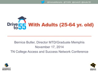 With Adults (25-64 yr. old)
Bernice Butler, Director MTD/Graduate Memphis
November 17, 2014
TN College Access and Success Network Conference
@GraduateMemphis @TCASN @driveto55 @bbutler180
 