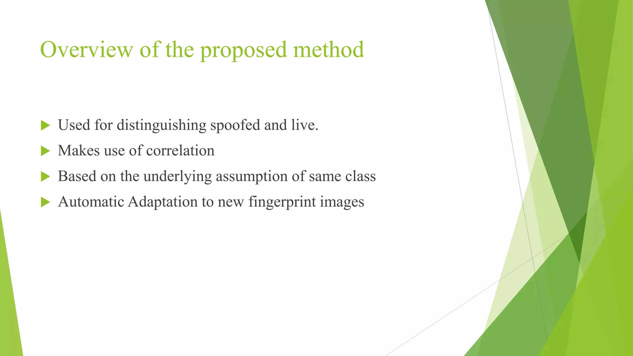 Overview of the proposed method
 Used for distinguishing spoofed and live.
 Makes use of correlation
 Based on the underlying assumption of same class
 Automatic Adaptation to new fingerprint images
 