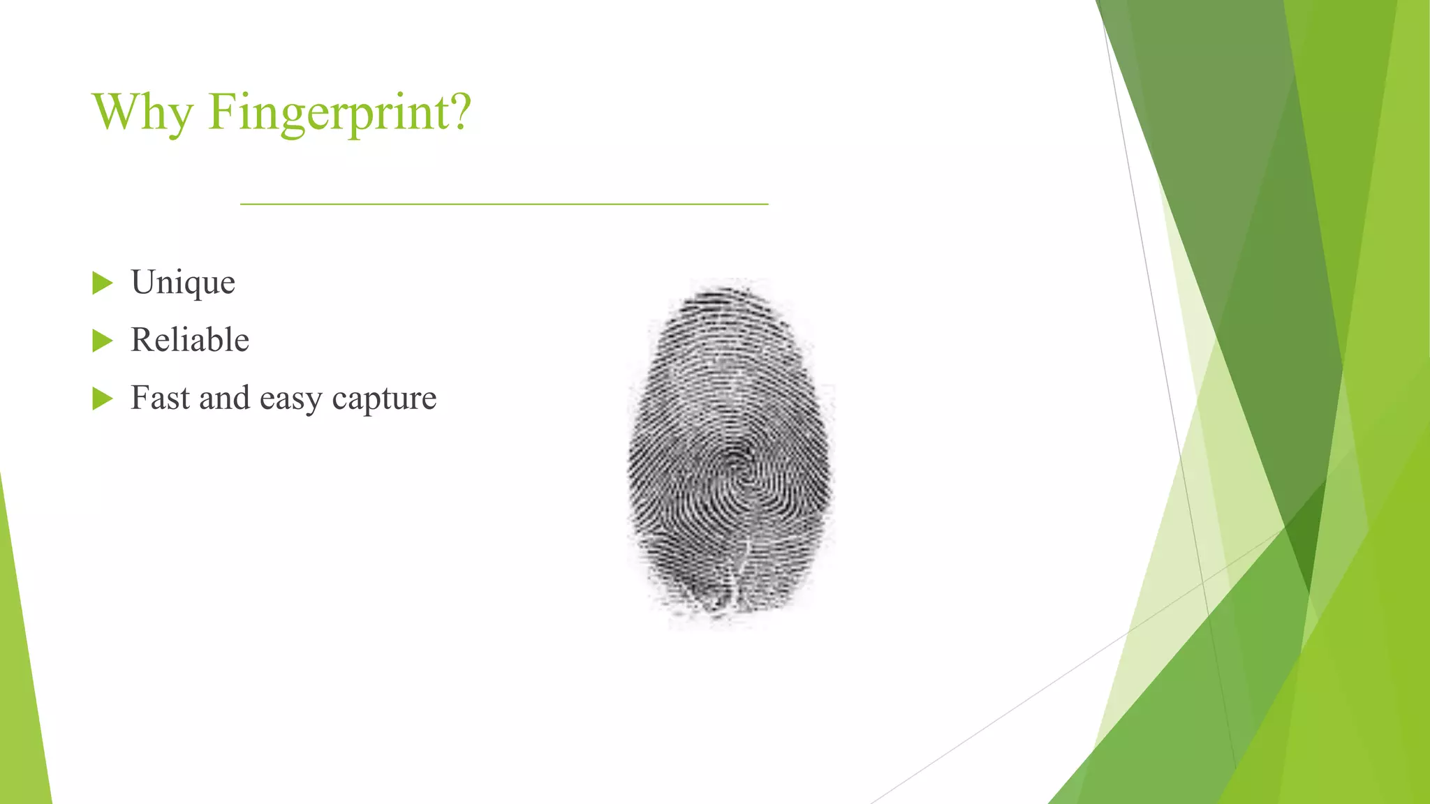 Why Fingerprint?
 Unique
 Reliable
 Fast and easy capture
 