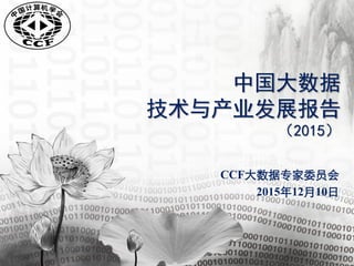 中国大数据
技术与产业发展报告
（2015）
CCF大数据专家委员会
2015年12月10日
 