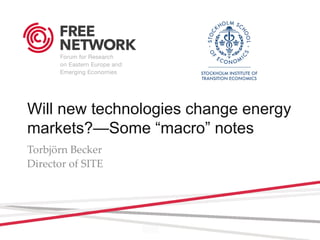 Will new technologies change energy
markets?—Some “macro” notes
Torbjörn Becker
Director of SITE
 