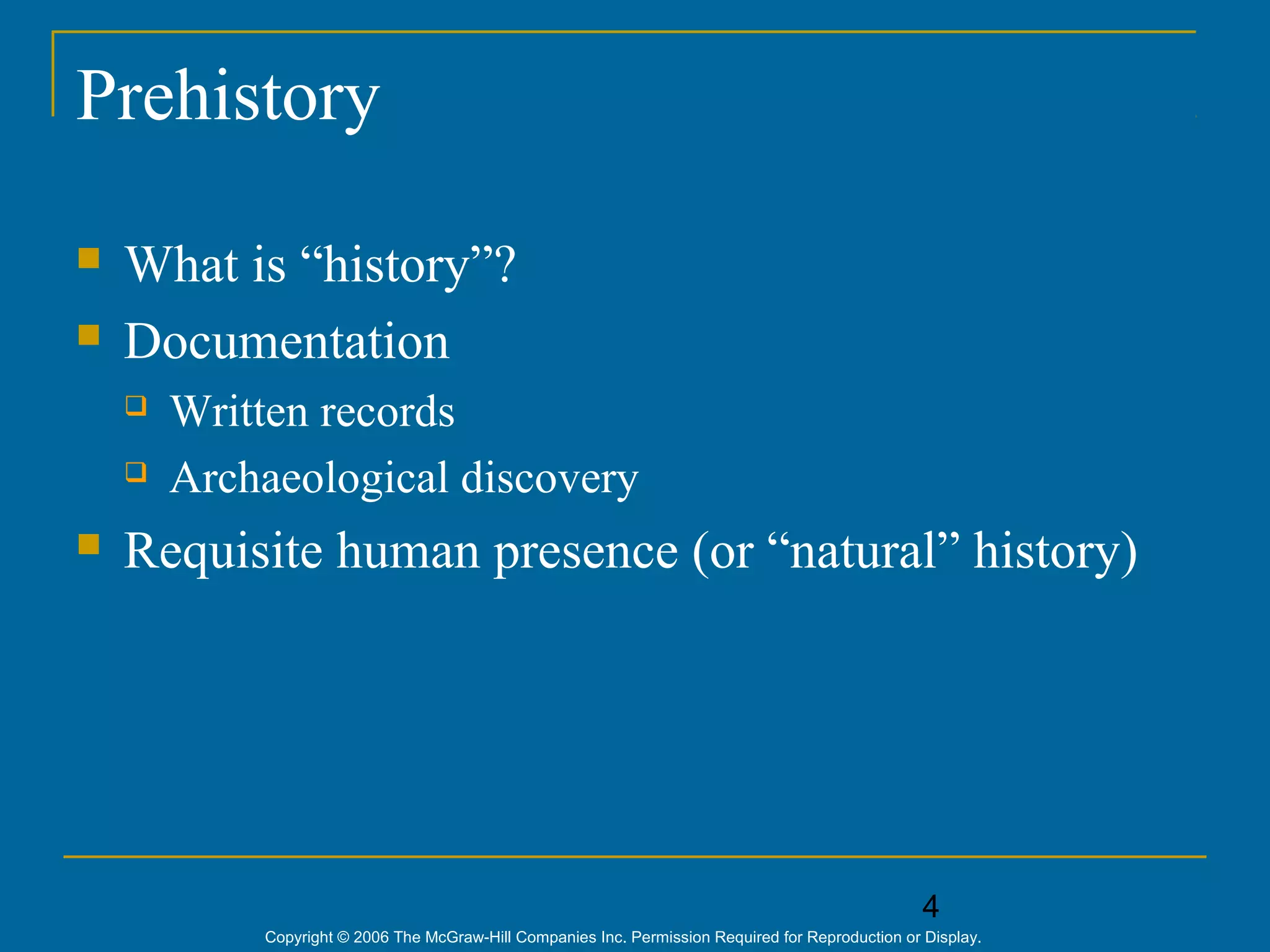 4
Copyright © 2006 The McGraw-Hill Companies Inc. Permission Required for Reproduction or Display.
Prehistory
 What is “history”?
 Documentation
 Written records
 Archaeological discovery
 Requisite human presence (or “natural” history)
 
