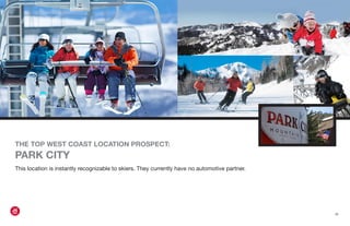 THE TOP WEST COAST LOCATION PROSPECT:
PARK CITY
This location is instantly recognizable to skiers. They currently have no automotive partner.
{9}
 