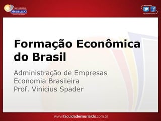 Formação Econômica
do Brasil
Administração de Empresas
Economia Brasileira
Prof. Vinicius Spader
 