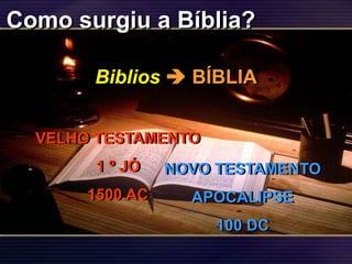 NOVO TESTAMENTO
APOCALIPSE
100 DC
Como surgiu a Bíblia?
Biblios  BÍBLIA
VELHO TESTAMENTO
1 º JÓ
1500 AC
 
