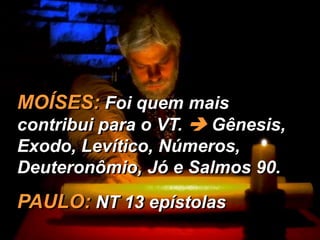 MOÍSES: Foi quem mais
contribui para o VT.  Gênesis,
Exodo, Levítico, Números,
Deuteronômio, Jó e Salmos 90.
PAULO: NT 13 epístolas
 