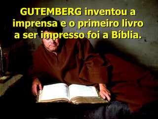GUTEMBERG inventou a
imprensa e o primeiro livro
a ser impresso foi a Bíblia.
 
