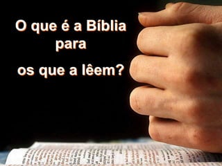 O que é a Bíblia
para
os que a lêem?
 
