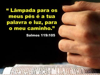 “ Lâmpada para os
meus pés é a tua
palavra e luz, para
o meu caminho.”
Salmos 119:105
 