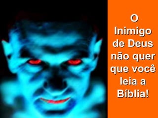O
Inimigo
de Deus
não quer
que você
leia a
Bíblia!
 