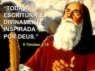 “TODA A
ESCRITURA É
DIVINAMENTE
INSPIRADA
POR DEUS.”
II Timóteo 3:16
 