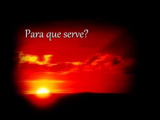 Para que serve?
 