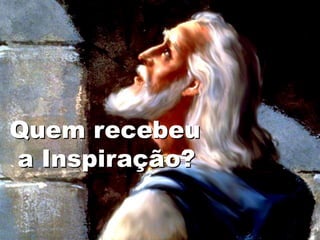Quem recebeu
a Inspiração?
 