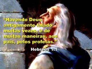 “Havendo Deus
antigamente falado
muitas vezes, e de
muitas maneiras, aos
pais, pelos profetas.”
Hebreus 1:1
 