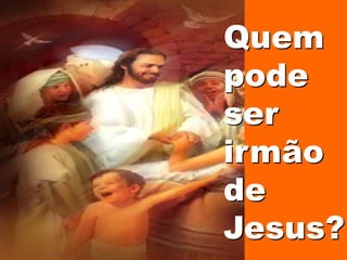 Quem
pode
ser
irmão
de
Jesus?
 