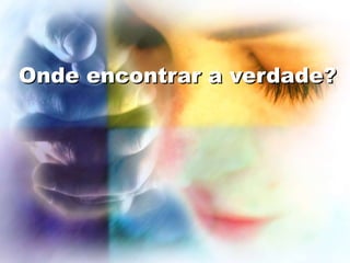 Onde encontrar a verdade?
 