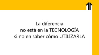 La diferencia
no está en la TECNOLOGÍA
si no en saber cómo UTILIZARLA
 