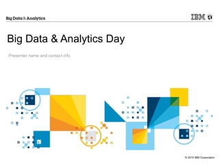 © 2015 IBM Corporation
 
Big Data & Analytics Day 
Presenter name and contact info
 