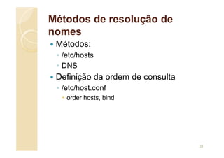 Métodos de resolução de
nomes
 Métodos:
◦ /etc/hosts
◦ DNS
 Definição da ordem de consulta
◦ /etc/host.conf
 order hosts, bind
28
 