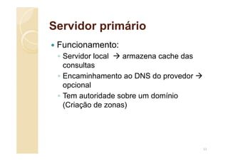 Servidor primário
 Funcionamento:
◦ Servidor local  armazena cache das
consultas
◦ Encaminhamento ao DNS do provedor 
opcional
◦ Tem autoridade sobre um domínio
(Criação de zonas)
53
 