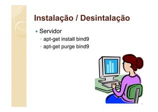 Instalação / Desintalação
 Servidor
◦ apt-get install bind9
◦ apt-get purge bind9
6
 