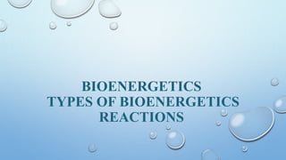 BIOENERGETICS
TYPES OF BIOENERGETICS
REACTIONS
 