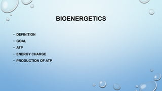 BIOENERGETICS
• DEFINITION
• GOAL
• ATP
• ENERGY CHARGE
• PRODUCTION OF ATP
 