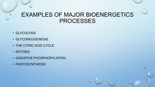 EXAMPLES OF MAJOR BIOENERGETICS
PROCESSES
• GLYCOLYSIS
• GLYCONEOGENESIS
• THE CITRIC ACID CYCLE
• KETOSIS
• OXIDATIVE PHOSPHORYLATION
• PHOTOSYNTHESIS
 