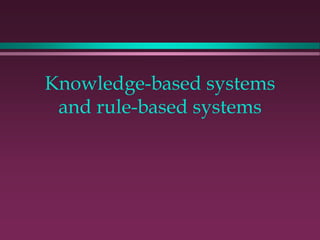 Knowledge-based systems
and rule-based systems
 