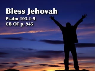 Bless Jehovah
Psalm 103.1-5
CB OT p. 945
 