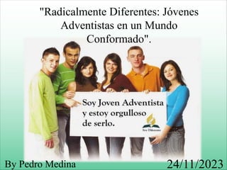 "Radicalmente Diferentes: Jóvenes
Adventistas en un Mundo
Conformado".
24/11/2023
By Pedro Medina
 